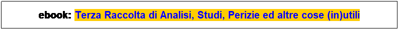 Casella di testo: ebook: Terza Raccolta di Analisi, Studi, Perizie ed altre cose (in)utili
