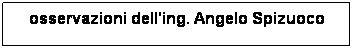 Casella di testo: osservazioni dell'ing. Angelo Spizuoco 
 
