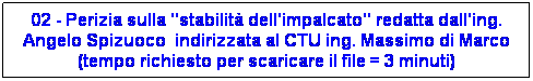 Casella di testo: 02 - Perizia sulla "stabilit dell'impalcato" redatta dall'ing. Angelo Spizuoco  indirizzata al CTU ing. Massimo di Marco (tempo richiesto per scaricare il file = 3 minuti)
