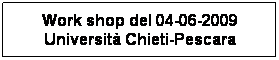 Casella di testo: Work shop del 04-06-2009 Universit Chieti-Pescara
