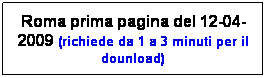 Casella di testo: Roma prima pagina del 12-04-2009 (richiede da 1 a 3 minuti per il dounload)

