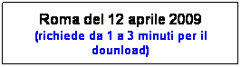 Casella di testo: Roma del 12 aprile 2009 (richiede da 1 a 3 minuti per il dounload)
