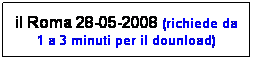 Casella di testo: il Roma 28-05-2008 (richiede da 1 a 3 minuti per il dounload)
