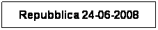 Casella di testo: Repubblica 24-06-2008
