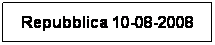 Casella di testo: Repubblica 10-08-2008

