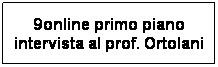 Casella di testo: 9online primo piano intervista al prof. Ortolani
