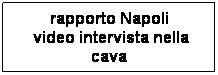 Casella di testo: rapporto Napoli
 video intervista nella cava
 ai proff. Ortolani e Spizuoco 
 
