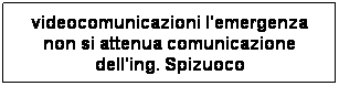 Casella di testo: videocomunicazioni l'emergenza non si attenua comunicazione dell'ing. Spizuoco
