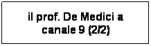 Casella di testo: il prof. De Medici a canale 9 (2/2)
