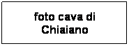 Casella di testo: foto cava di Chiaiano
