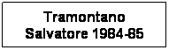 Casella di testo: Tramontano Salvatore 1984-85 
