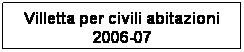 Casella di testo: Villetta per civili abitazioni 2006-07
 
