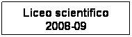 Casella di testo: Liceo scientifico 2008-09
