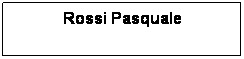Casella di testo: Rossi Pasquale
 
