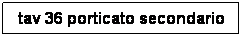 Casella di testo: tav 36 porticato secondario
