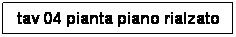 Casella di testo: tav 04 pianta piano rialzato

